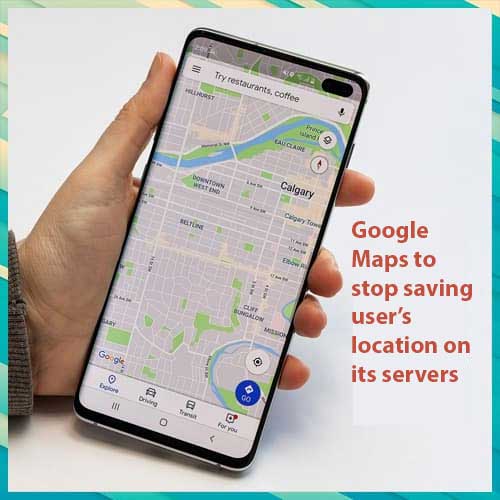Google Maps to stop saving userâ€™s location on its servers